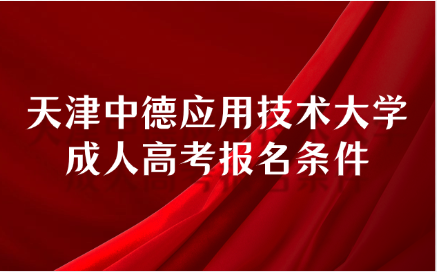 天津中德應(yīng)用技術(shù)大學(xué)成人高考報名條件