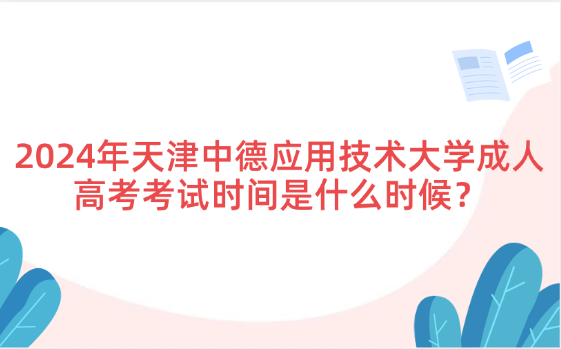 2024年天津中德應(yīng)用技術(shù)大學(xué)成人高考考試時(shí)間是什么時(shí)候？