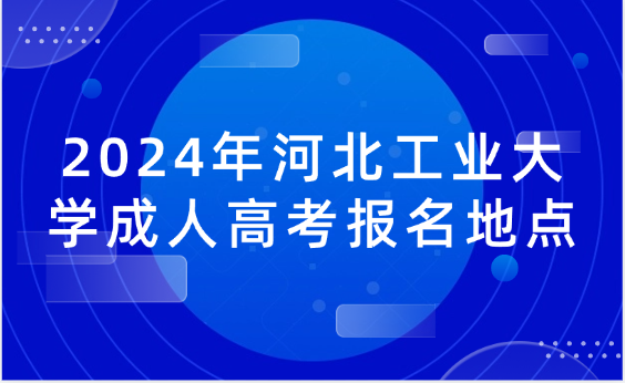 2024年河北工業(yè)大學(xué)成人高考報名地點