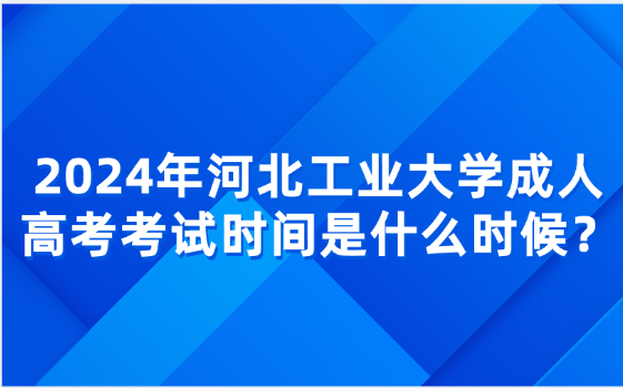 2024年河北工業(yè)大學(xué)成人高考考試時(shí)間是什么時(shí)候？