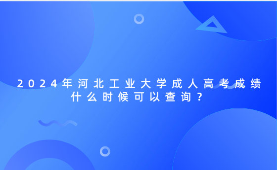 2024年河北工業(yè)大學(xué)成人高考成績(jī)什么時(shí)候可以查詢？