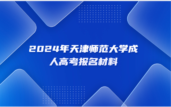2024年天津師范大學(xué)成人高考報(bào)名材料