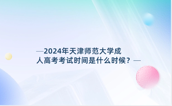 2024年天津師范大學(xué)成人高考考試時間是什么時候？