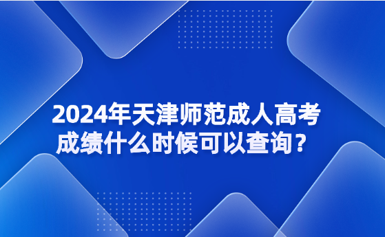 2024年天津師范成人高考成績(jī)什么時(shí)候可以查詢？