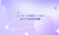 2024年天津城建大學成人高考考試時間預測