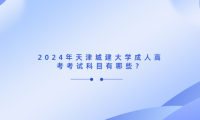 2024年天津城建大學成人高考考試科目有哪些？