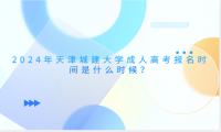 2024年天津城建大學成人高考報名時間是什么時候？