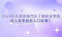 2024年天津濱海汽車工程職業(yè)學院成人高考報名入口在哪？