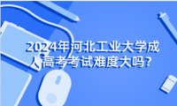 2024年河北工業(yè)大學成人高考考試難度大嗎？