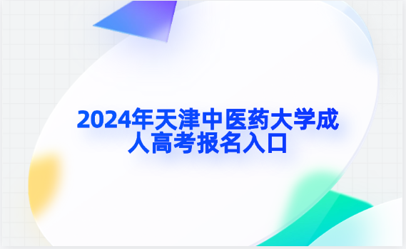 2024年天津中醫(yī)藥大學(xué)成人高考報(bào)名入口