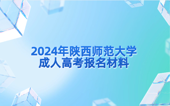 2024年陜西師范大學(xué)成人高考報(bào)名材料