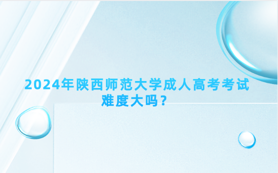 2024年陜西師范大學成人高考考試難度大嗎？