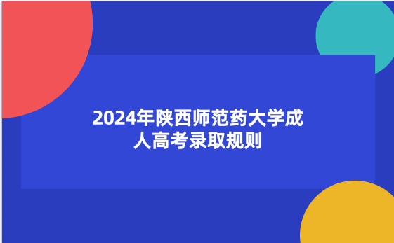 2024年陜西師范藥大學(xué)成人高考錄取規(guī)則