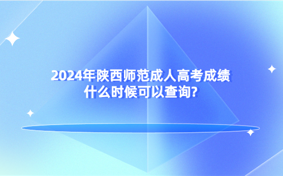 2024年陜西師范成人高考成績什么時候可以查詢?