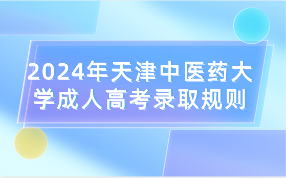 2024年天津中醫(yī)藥大學(xué)成人高考錄取規(guī)則