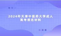 2024年天津中醫(yī)藥大學成人高考報名材料