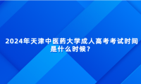2024年天津中醫(yī)藥大學(xué)成人高考考試時(shí)間是什么時(shí)候？