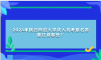 2024年陜西師范大學(xué)成人高考報(bào)名需要注意哪些？