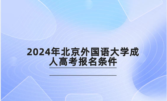 2024年北京外國(guó)語(yǔ)大學(xué)成人高考報(bào)名條件
