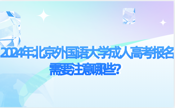 2024年北京外國語大學(xué)成人高考報名需要注意哪些？