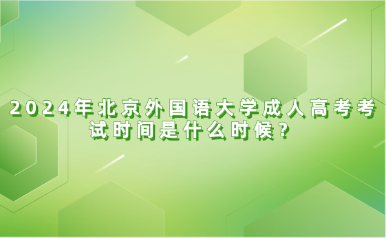 2024年北京外國語大學成人高考考試時間是什么時候？