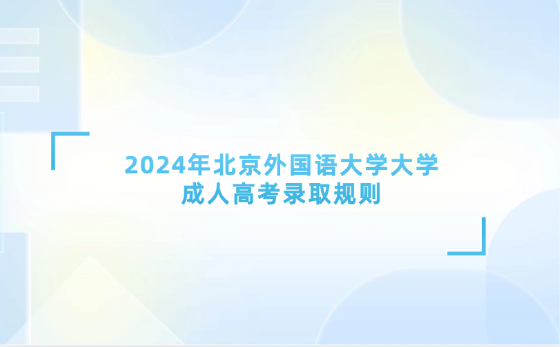 2024年北京外國(guó)語(yǔ)大學(xué)大學(xué)成人高考錄取規(guī)則