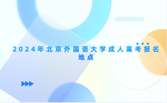 2024年北京外國(guó)語(yǔ)大學(xué)成人高考報(bào)名地點(diǎn)