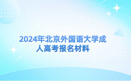 2024年北京外國(guó)語(yǔ)大學(xué)成人高考報(bào)名材料