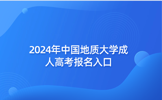 2024年中國地質(zhì)大學(xué)成人高考報名入口
