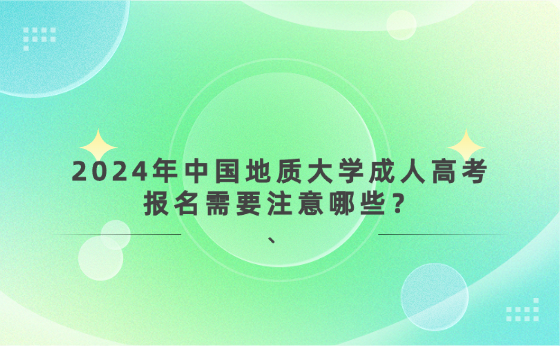 2024年中國地質(zhì)大學(xué)成人高考報(bào)名需要注意哪些？