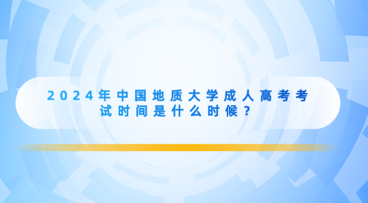 2024年中國(guó)地質(zhì)大學(xué)成人高考考試時(shí)間是什么時(shí)候？