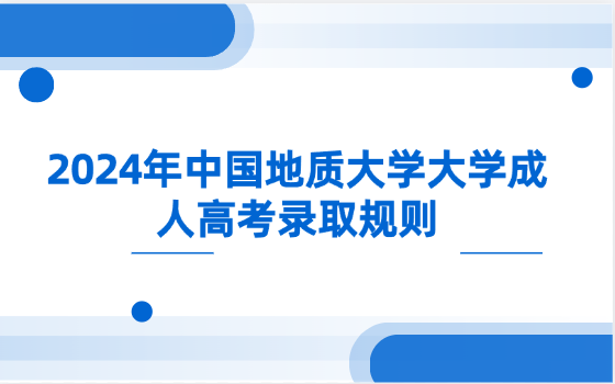 2024年中國地質(zhì)大學大學成人高考錄取規(guī)則