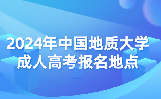 2024年中國地質大學成人高考報名地點