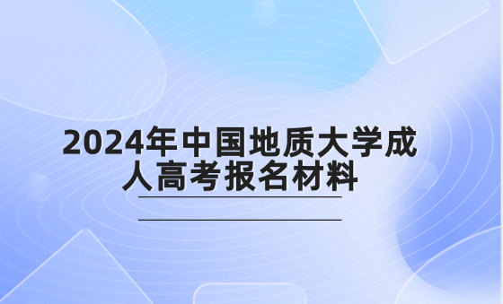 2024年中國地質(zhì)大學(xué)成人高考報(bào)名材料