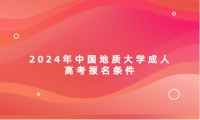 2024年中國(guó)地質(zhì)大學(xué)成人高考報(bào)名條件