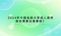 2024年中國(guó)地質(zhì)大學(xué)成人高考報(bào)名需要注意哪些？