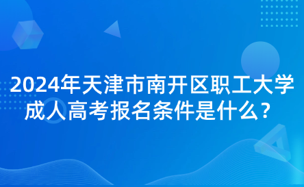 2024年天津市南開區(qū)職工大學成人高考報名條件是什么？