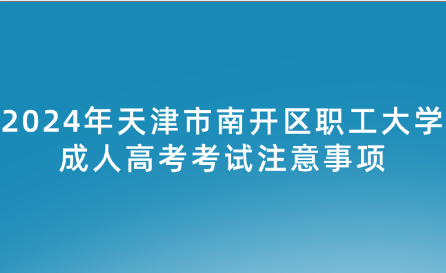 2024年天津市南開(kāi)區(qū)職工大學(xué)成人高考考試注意事項(xiàng)