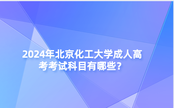 2024年北京化工大學(xué)成人高考考試科目有哪些？