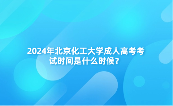 2024年北京化工大學(xué)成人高考考試時(shí)間是什么時(shí)候？