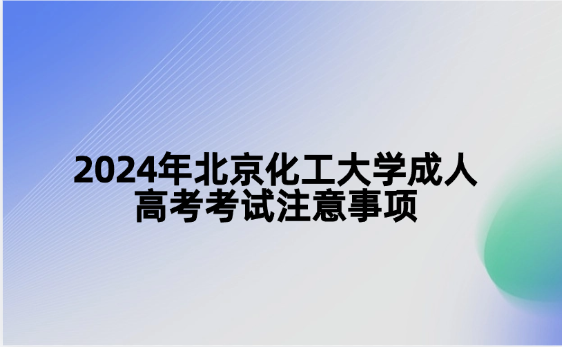 2024年北京化工大學(xué)成人高考考試注意事項(xiàng)