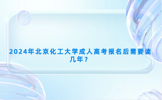 2024年北京化工大學(xué)成人高考報(bào)名后需要讀幾年？