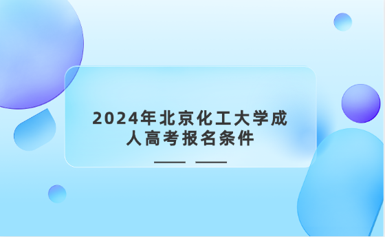 2024年北京化工大學(xué)成人高考報名條件