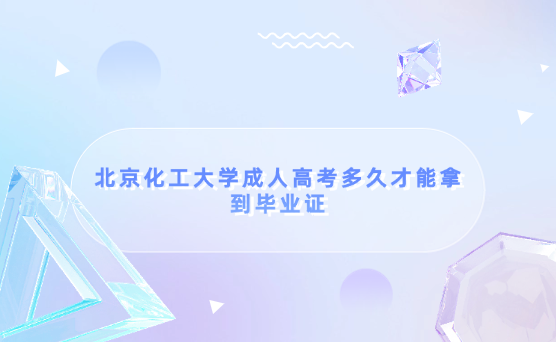 北京化工大學(xué)成人高考多久才能拿到畢業(yè)證