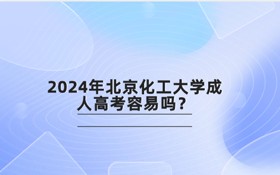 2024年北京化工大學(xué)成人高考容易嗎？