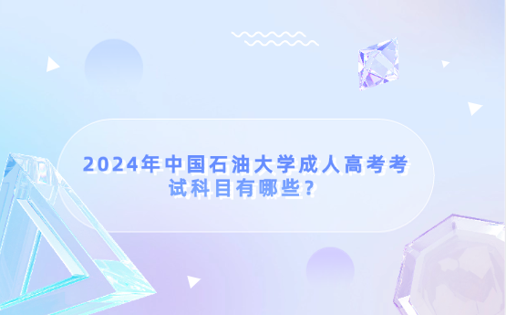 2024年中國石油大學(xué)成人高考考試科目有哪些？