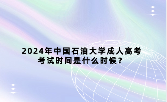 2024年中國石油大學(xué)成人高考考試時間是什么時候？
