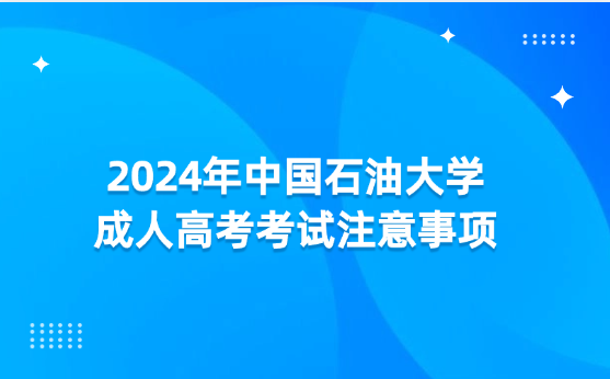 2024年中國石油大學(xué)成人高考考試注意事項