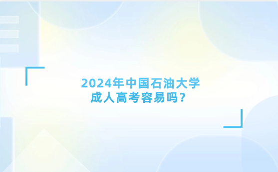 2024年中國(guó)石油大學(xué)成人高考容易嗎？