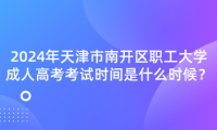 2024年天津市南開區(qū)職工大學(xué)成人高考考試時(shí)間是什么時(shí)候？